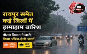 CG Weather Update: रायपुर समेत कई जिलों में झमाझम बारिश, मौसम विभाग ने जारी किया ऑरेंज-येलो अलर्ट