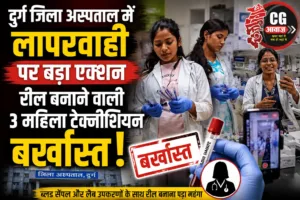 दुर्ग जिला अस्पताल में लापरवाही पर बड़ा एक्शन, रील बनाने वाली 3 महिला टेक्नीशियन बर्खास्त