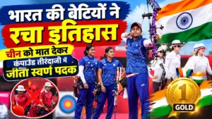 भारत की बेटियों ने रचा इतिहास, चीन को मात देकर कंपाउंड तीरंदाजी में जीता स्वर्ण पदक