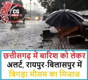 छत्तीसगढ़ में बारिश को लेकर अलर्ट, रायपुर-बिलासपुर में बिगड़ा मौसम का मिजाज